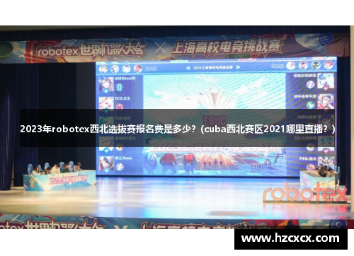2023年robotex西北选拔赛报名费是多少？(cuba西北赛区2021哪里直播？)