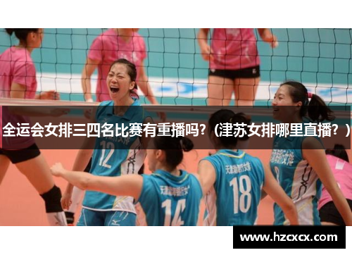 全运会女排三四名比赛有重播吗？(津苏女排哪里直播？)