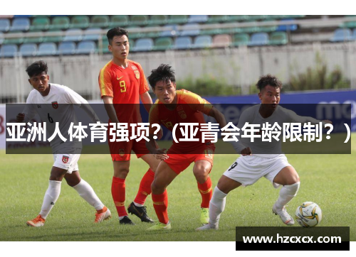 亚洲人体育强项？(亚青会年龄限制？)
